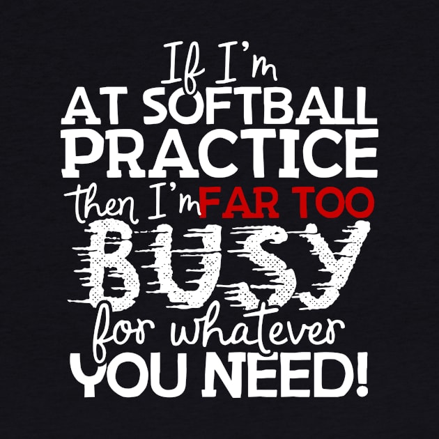 If I'm At Softball Practice Then I'm Far Too Busy For Whatever You Need! by thingsandthings